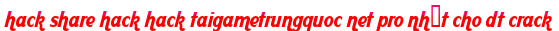 hack share hack hack taigametrungquoc net pro nhất cho dt crack moi